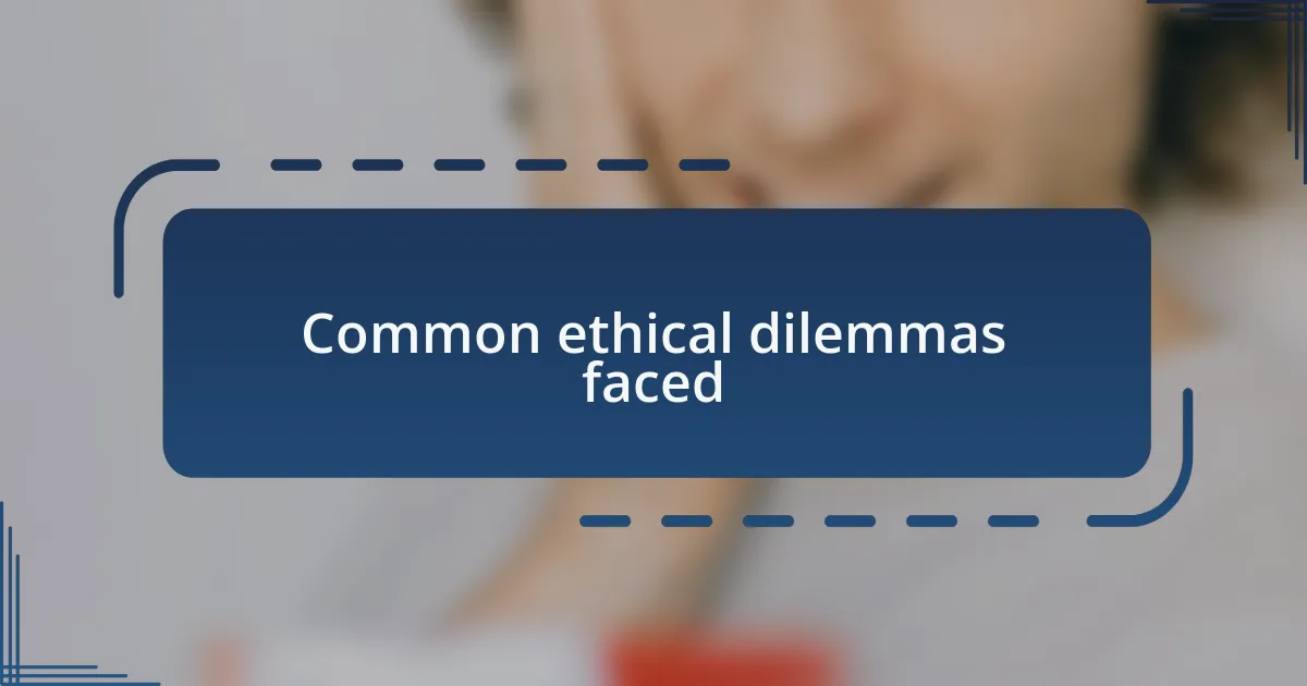 Common ethical dilemmas faced