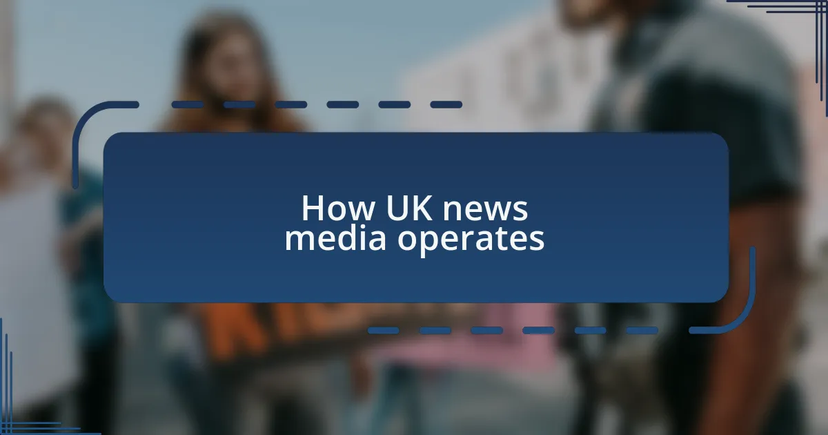 How UK news media operates