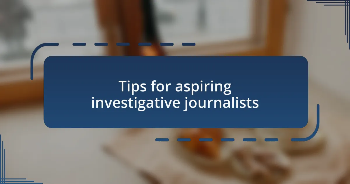 Tips for aspiring investigative journalists