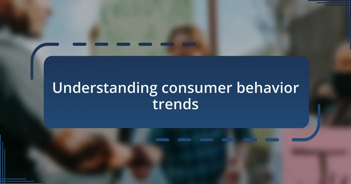 Understanding consumer behavior trends