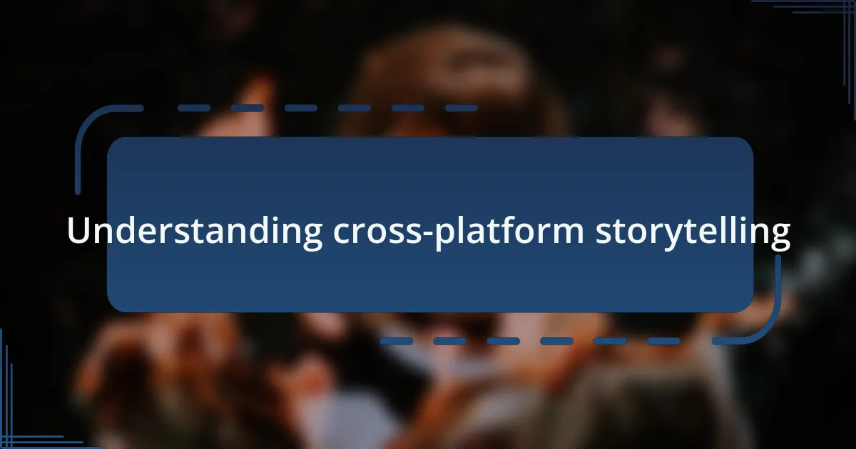 Understanding cross-platform storytelling