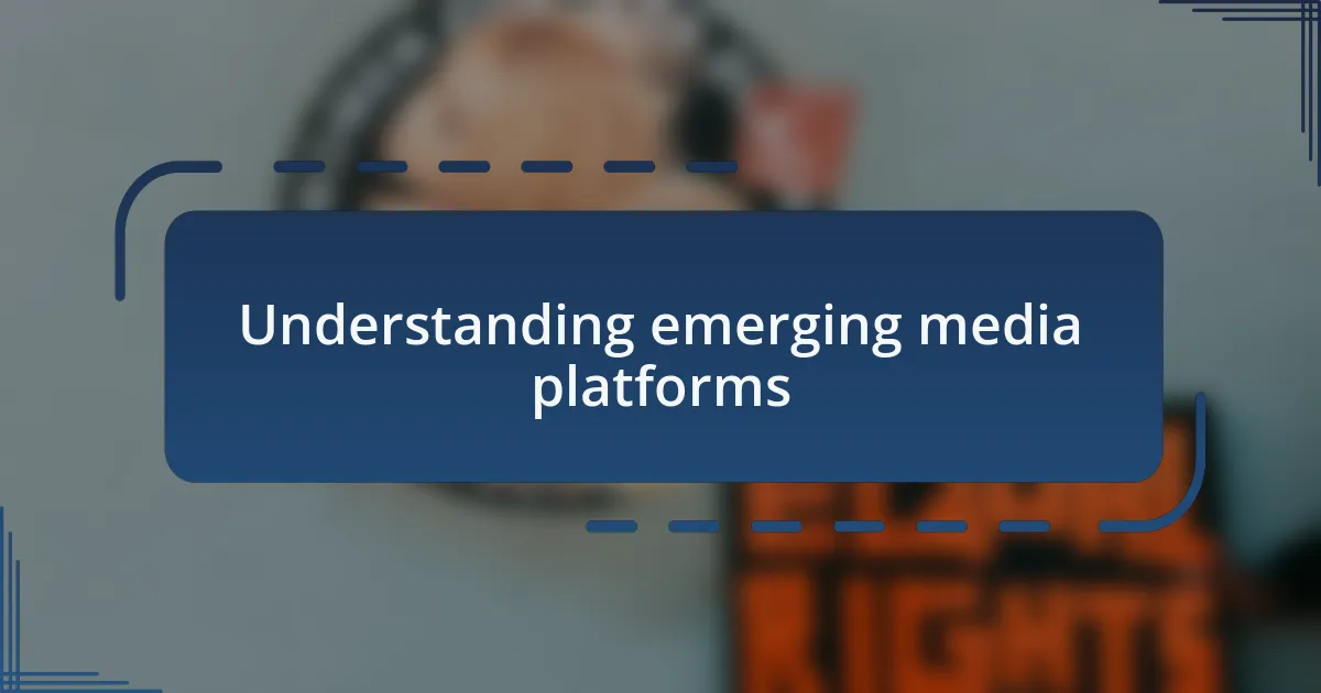 Understanding emerging media platforms