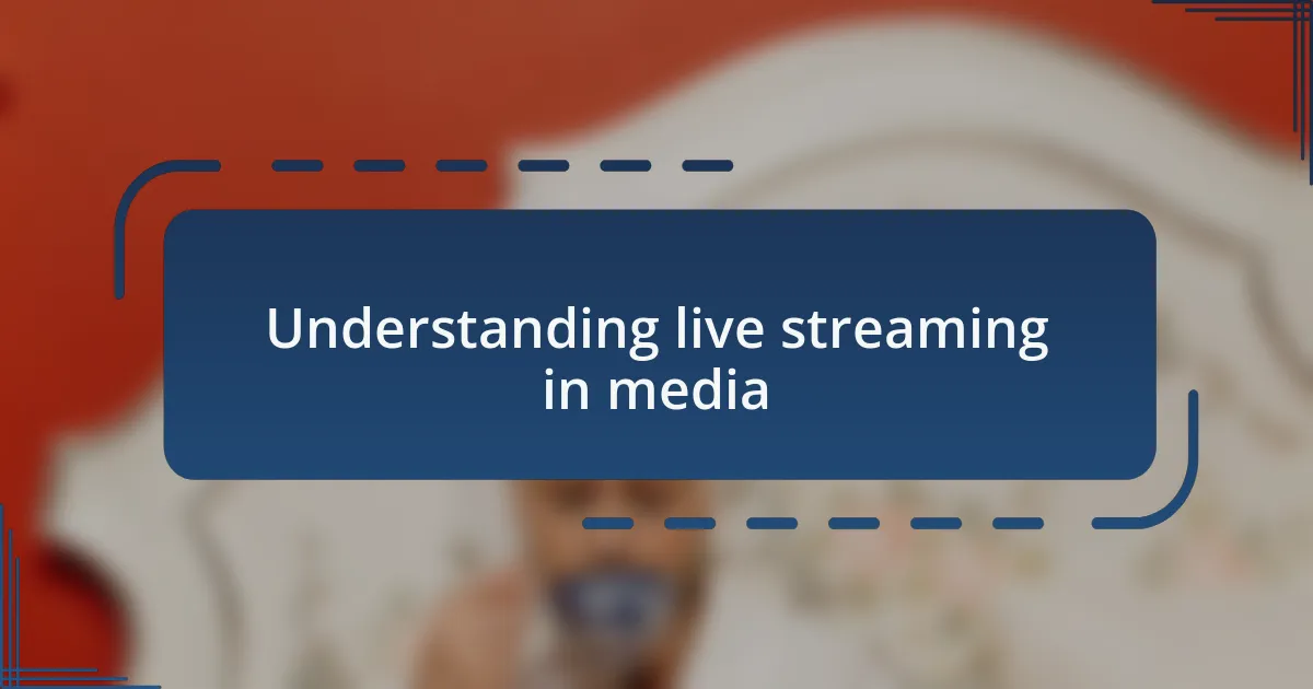 Understanding live streaming in media