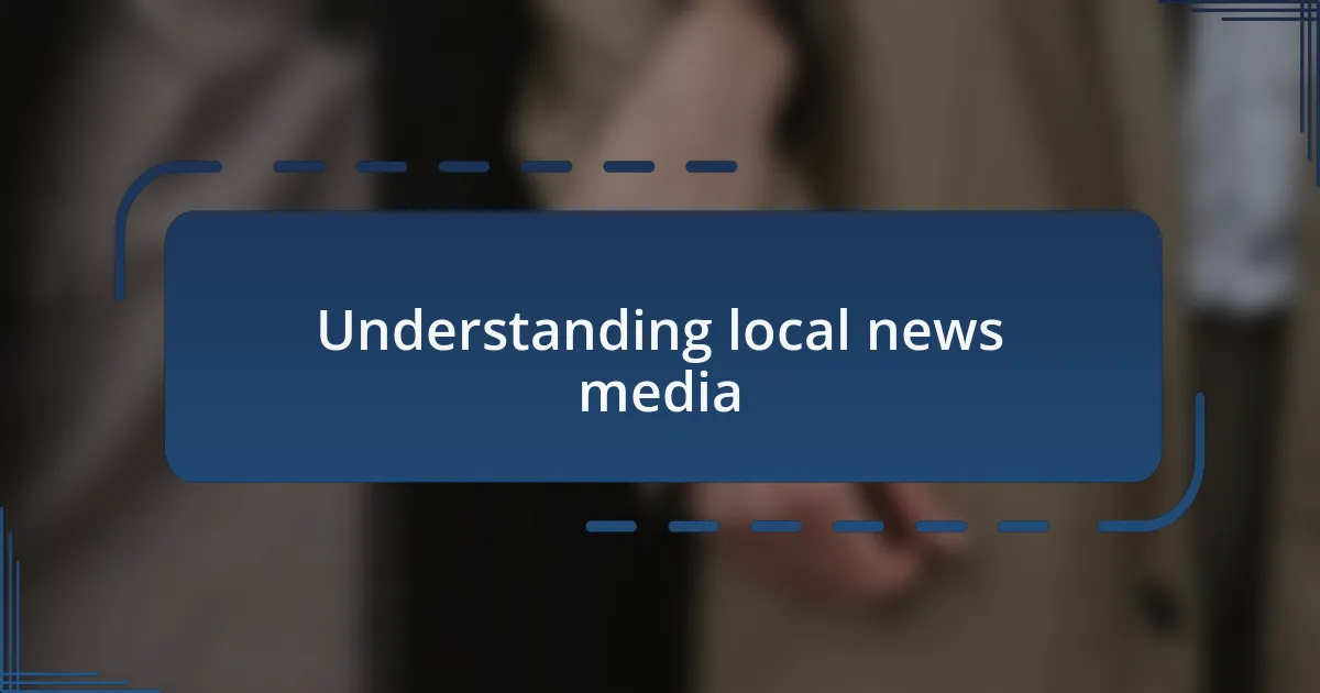 Understanding local news media