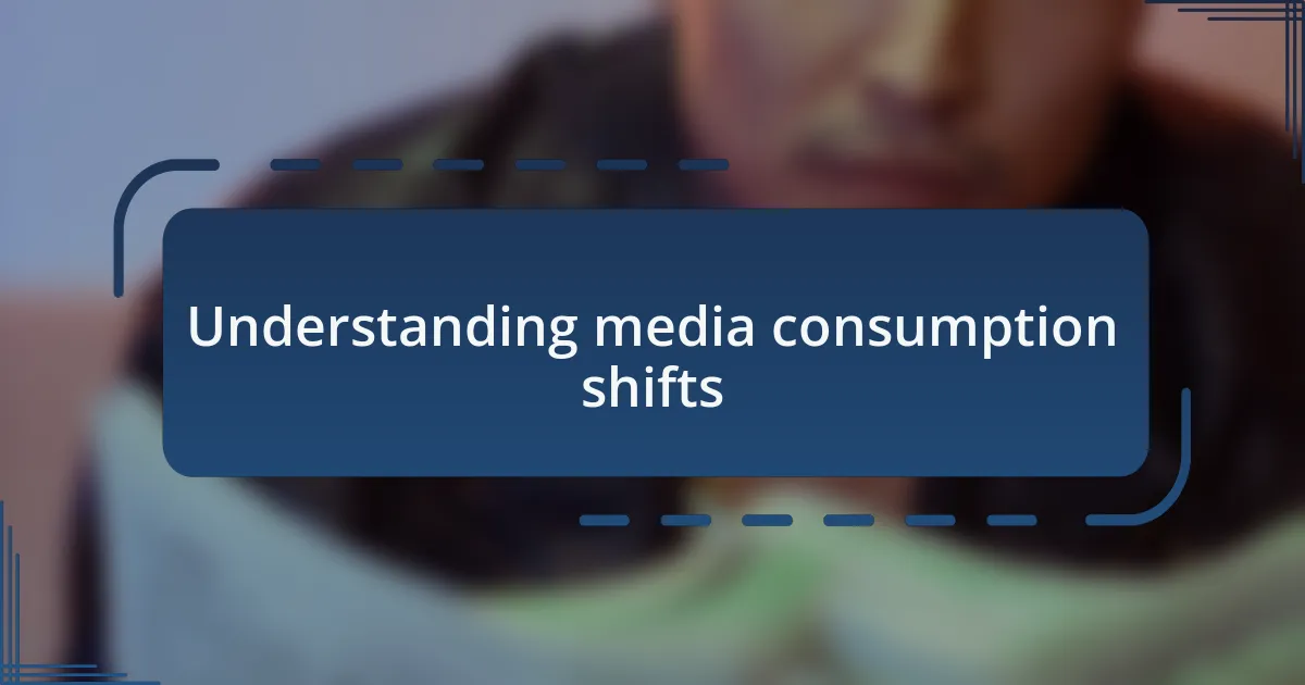 Understanding media consumption shifts