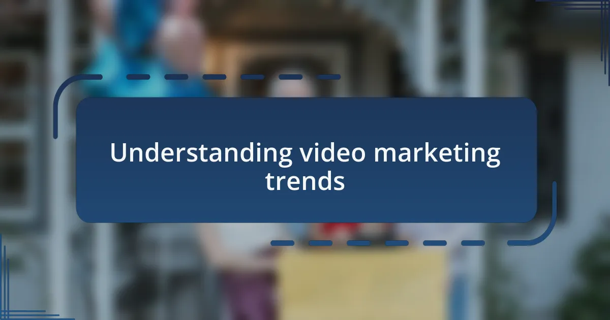 Understanding video marketing trends